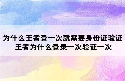 为什么王者登一次就需要身份证验证 王者为什么登录一次验证一次